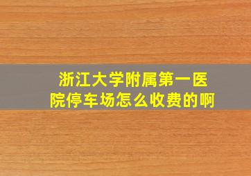 浙江大学附属第一医院停车场怎么收费的啊