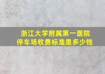 浙江大学附属第一医院停车场收费标准是多少钱