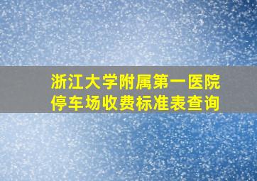 浙江大学附属第一医院停车场收费标准表查询