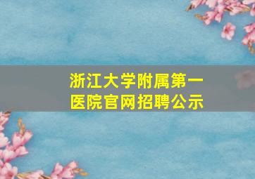 浙江大学附属第一医院官网招聘公示