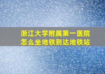 浙江大学附属第一医院怎么坐地铁到达地铁站