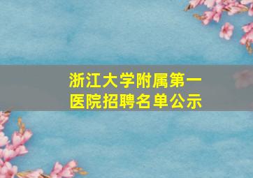 浙江大学附属第一医院招聘名单公示