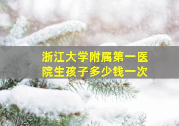 浙江大学附属第一医院生孩子多少钱一次