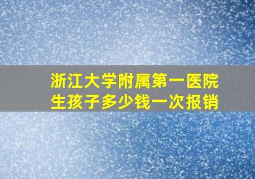 浙江大学附属第一医院生孩子多少钱一次报销