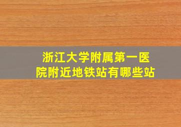 浙江大学附属第一医院附近地铁站有哪些站