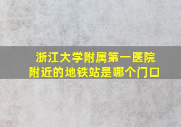 浙江大学附属第一医院附近的地铁站是哪个门口