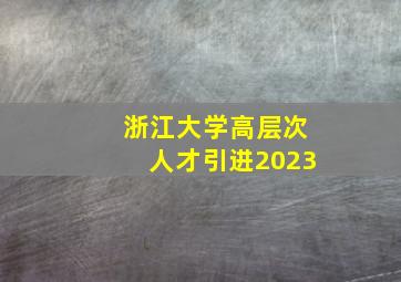 浙江大学高层次人才引进2023