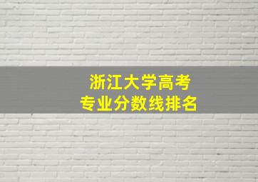 浙江大学高考专业分数线排名