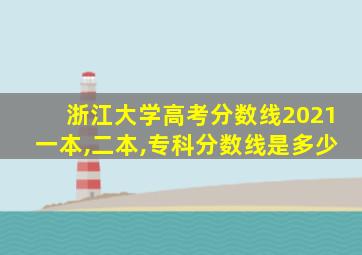 浙江大学高考分数线2021一本,二本,专科分数线是多少