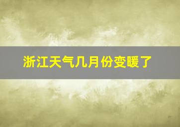 浙江天气几月份变暖了