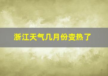 浙江天气几月份变热了