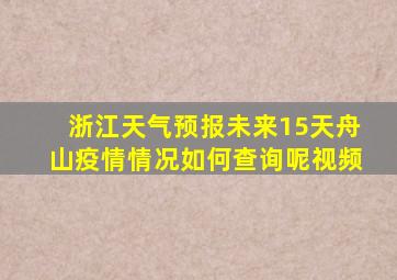 浙江天气预报未来15天舟山疫情情况如何查询呢视频