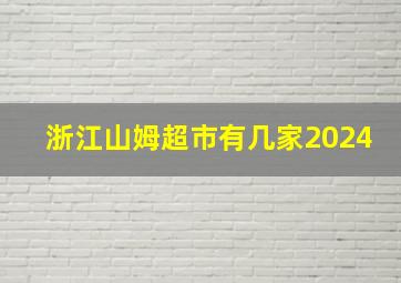 浙江山姆超市有几家2024