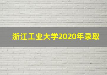 浙江工业大学2020年录取