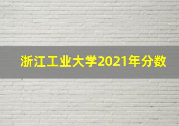 浙江工业大学2021年分数