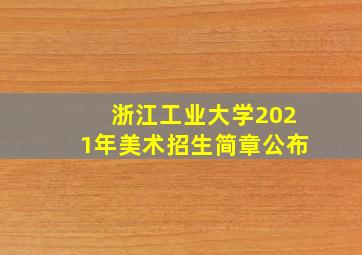 浙江工业大学2021年美术招生简章公布