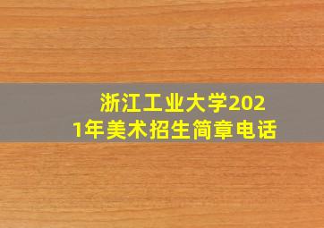 浙江工业大学2021年美术招生简章电话