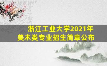 浙江工业大学2021年美术类专业招生简章公布