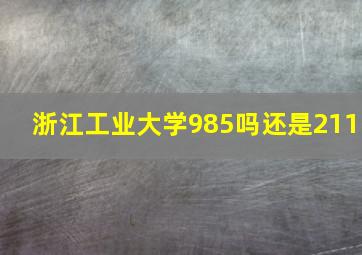 浙江工业大学985吗还是211