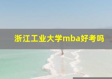 浙江工业大学mba好考吗