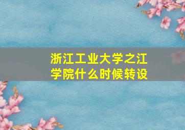 浙江工业大学之江学院什么时候转设