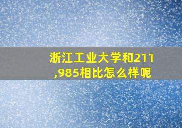 浙江工业大学和211,985相比怎么样呢