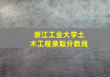 浙江工业大学土木工程录取分数线