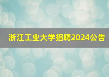 浙江工业大学招聘2024公告