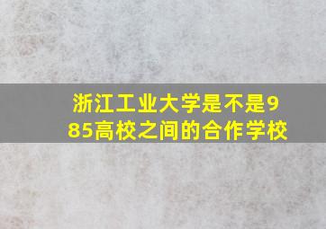 浙江工业大学是不是985高校之间的合作学校