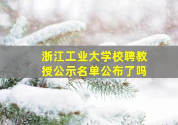 浙江工业大学校聘教授公示名单公布了吗