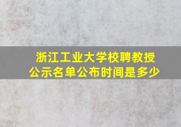 浙江工业大学校聘教授公示名单公布时间是多少