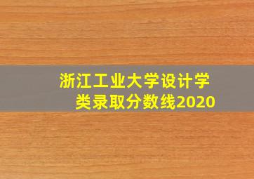 浙江工业大学设计学类录取分数线2020