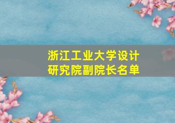 浙江工业大学设计研究院副院长名单