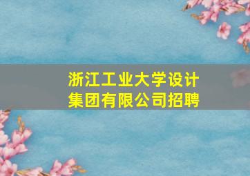 浙江工业大学设计集团有限公司招聘