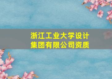 浙江工业大学设计集团有限公司资质