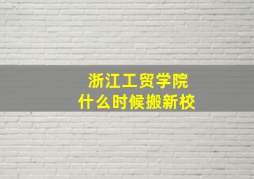 浙江工贸学院什么时候搬新校