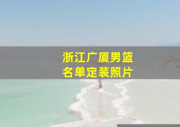 浙江广厦男篮名单定装照片