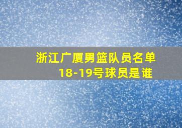 浙江广厦男篮队员名单18-19号球员是谁