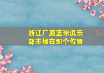 浙江广厦篮球俱乐部主场在那个位置