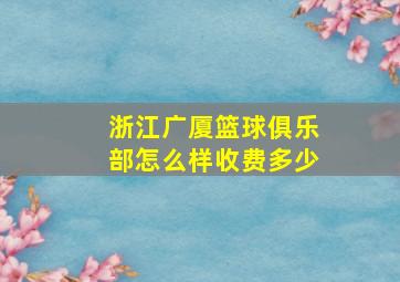 浙江广厦篮球俱乐部怎么样收费多少