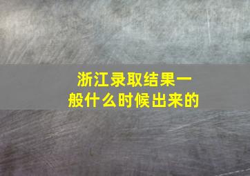 浙江录取结果一般什么时候出来的