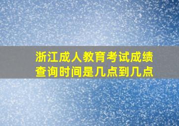 浙江成人教育考试成绩查询时间是几点到几点