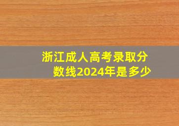 浙江成人高考录取分数线2024年是多少