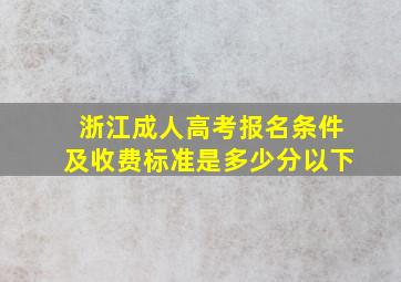 浙江成人高考报名条件及收费标准是多少分以下