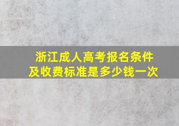 浙江成人高考报名条件及收费标准是多少钱一次