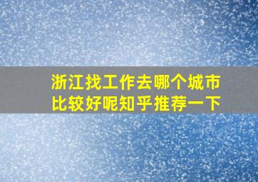 浙江找工作去哪个城市比较好呢知乎推荐一下