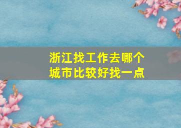 浙江找工作去哪个城市比较好找一点