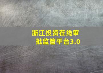 浙江投资在线审批监管平台3.0