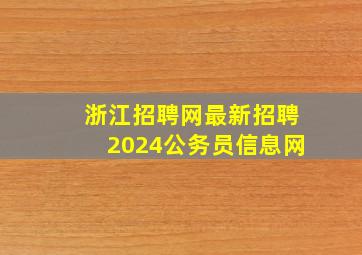 浙江招聘网最新招聘2024公务员信息网