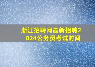 浙江招聘网最新招聘2024公务员考试时间